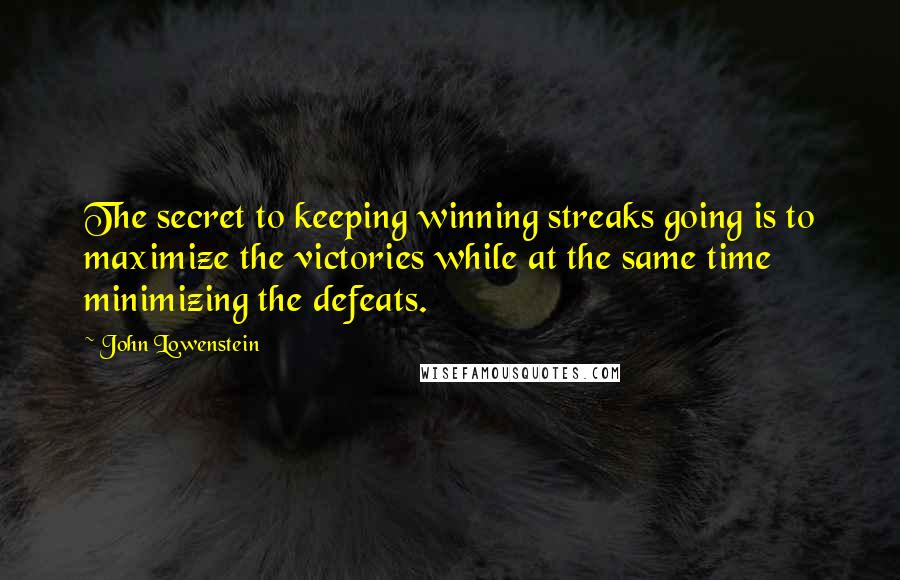 John Lowenstein Quotes: The secret to keeping winning streaks going is to maximize the victories while at the same time minimizing the defeats.