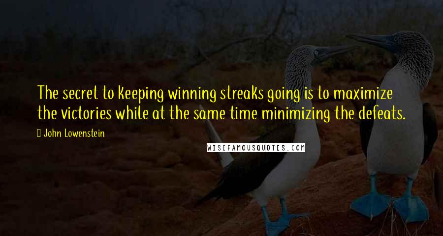 John Lowenstein Quotes: The secret to keeping winning streaks going is to maximize the victories while at the same time minimizing the defeats.