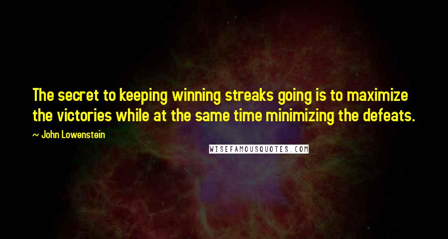 John Lowenstein Quotes: The secret to keeping winning streaks going is to maximize the victories while at the same time minimizing the defeats.