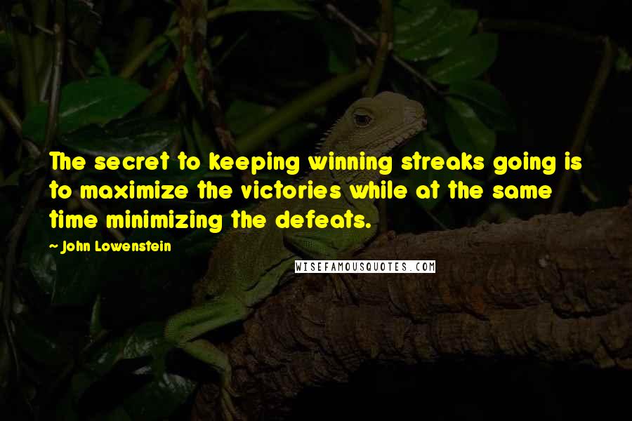 John Lowenstein Quotes: The secret to keeping winning streaks going is to maximize the victories while at the same time minimizing the defeats.