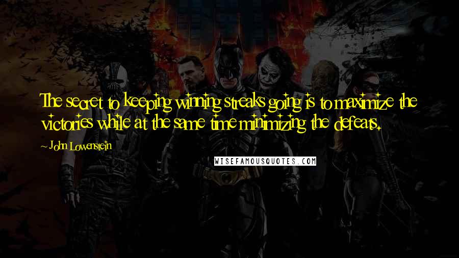 John Lowenstein Quotes: The secret to keeping winning streaks going is to maximize the victories while at the same time minimizing the defeats.