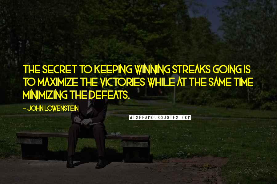 John Lowenstein Quotes: The secret to keeping winning streaks going is to maximize the victories while at the same time minimizing the defeats.