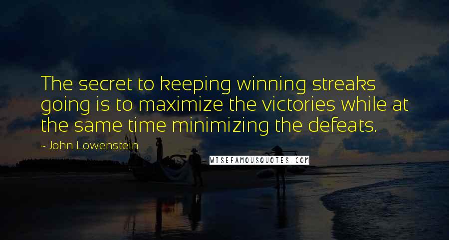 John Lowenstein Quotes: The secret to keeping winning streaks going is to maximize the victories while at the same time minimizing the defeats.