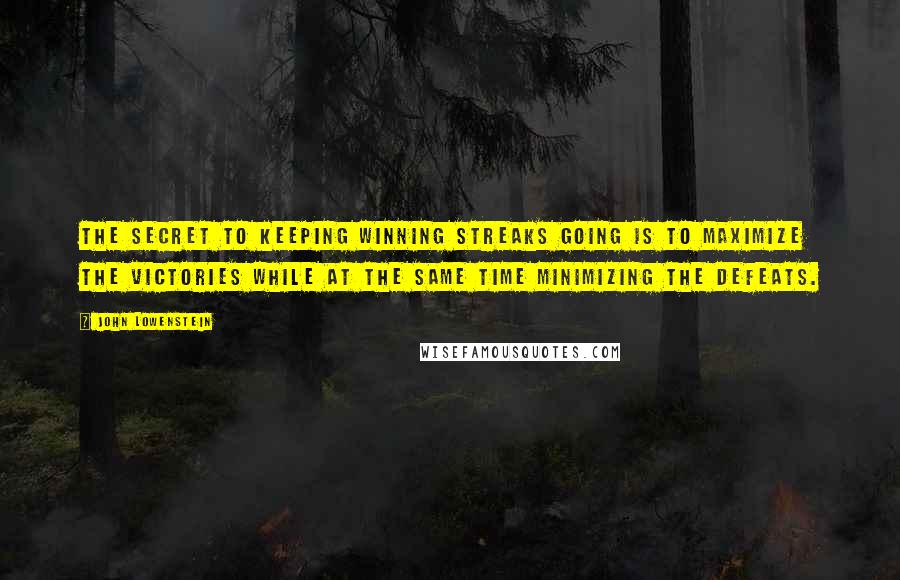 John Lowenstein Quotes: The secret to keeping winning streaks going is to maximize the victories while at the same time minimizing the defeats.