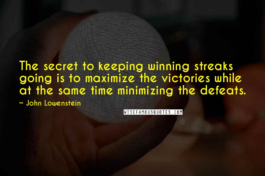 John Lowenstein Quotes: The secret to keeping winning streaks going is to maximize the victories while at the same time minimizing the defeats.