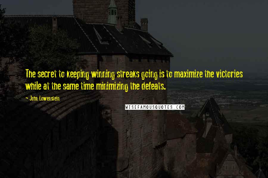 John Lowenstein Quotes: The secret to keeping winning streaks going is to maximize the victories while at the same time minimizing the defeats.