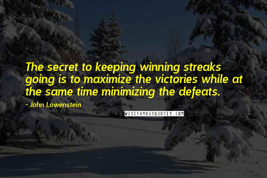 John Lowenstein Quotes: The secret to keeping winning streaks going is to maximize the victories while at the same time minimizing the defeats.