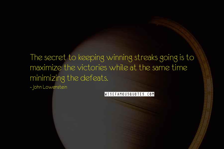 John Lowenstein Quotes: The secret to keeping winning streaks going is to maximize the victories while at the same time minimizing the defeats.