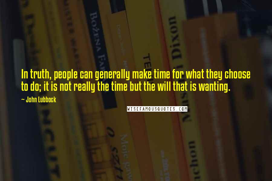 John Lubbock Quotes: In truth, people can generally make time for what they choose to do; it is not really the time but the will that is wanting.