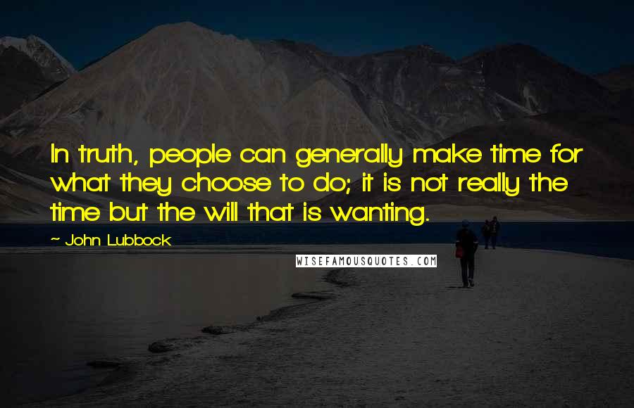 John Lubbock Quotes: In truth, people can generally make time for what they choose to do; it is not really the time but the will that is wanting.