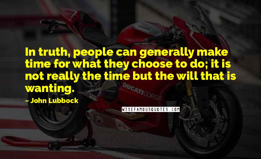 John Lubbock Quotes: In truth, people can generally make time for what they choose to do; it is not really the time but the will that is wanting.