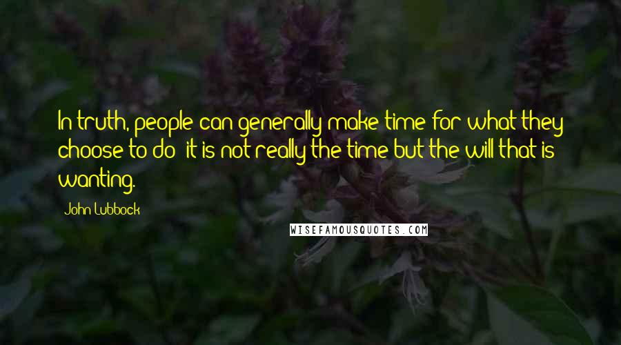 John Lubbock Quotes: In truth, people can generally make time for what they choose to do; it is not really the time but the will that is wanting.