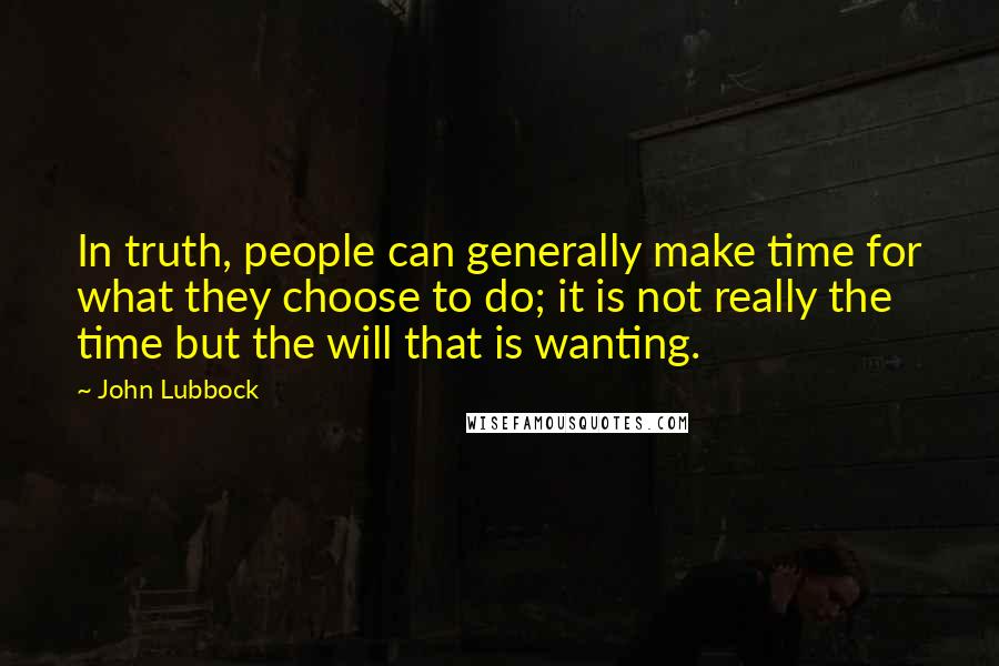 John Lubbock Quotes: In truth, people can generally make time for what they choose to do; it is not really the time but the will that is wanting.