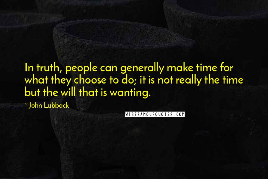 John Lubbock Quotes: In truth, people can generally make time for what they choose to do; it is not really the time but the will that is wanting.