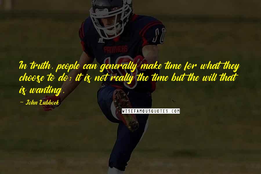 John Lubbock Quotes: In truth, people can generally make time for what they choose to do; it is not really the time but the will that is wanting.