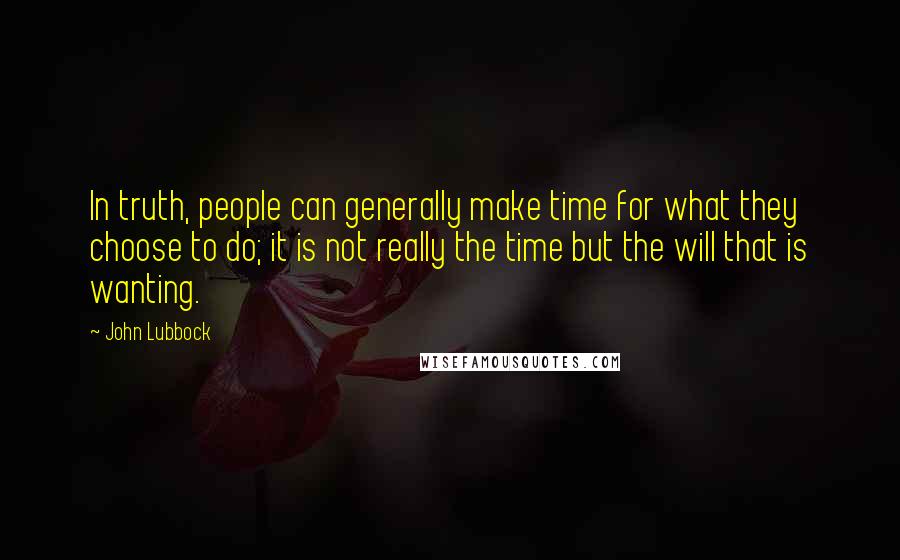 John Lubbock Quotes: In truth, people can generally make time for what they choose to do; it is not really the time but the will that is wanting.