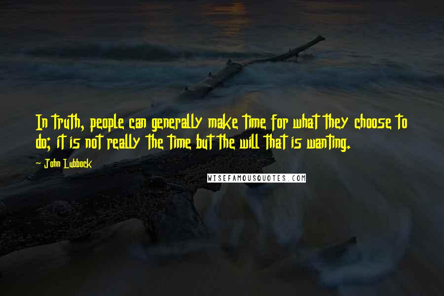 John Lubbock Quotes: In truth, people can generally make time for what they choose to do; it is not really the time but the will that is wanting.