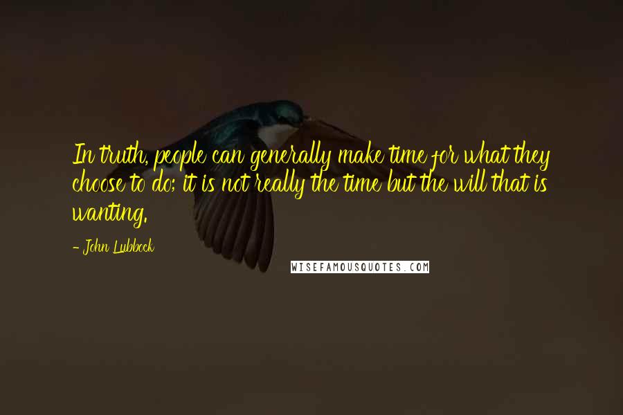 John Lubbock Quotes: In truth, people can generally make time for what they choose to do; it is not really the time but the will that is wanting.