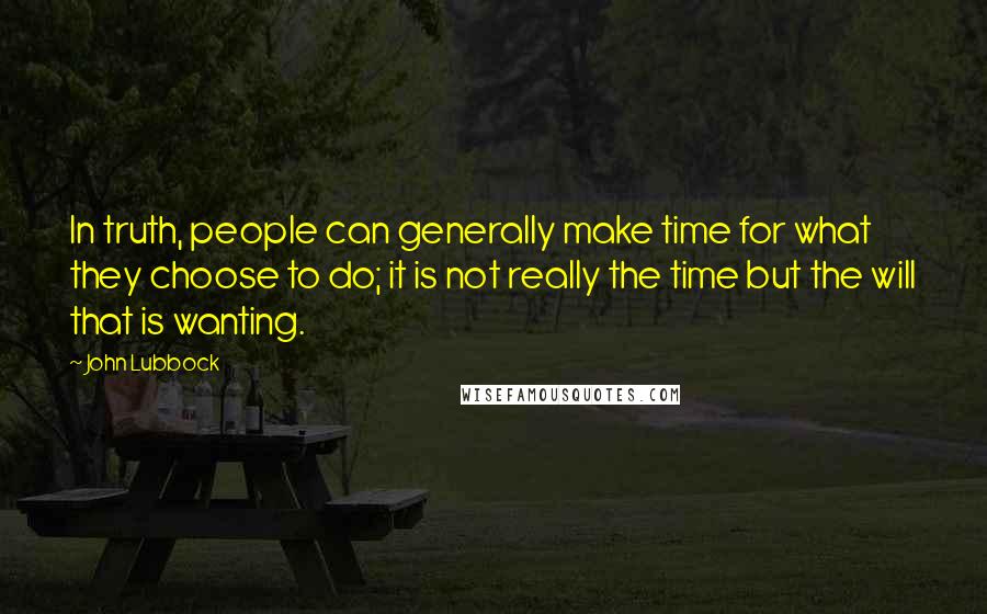 John Lubbock Quotes: In truth, people can generally make time for what they choose to do; it is not really the time but the will that is wanting.