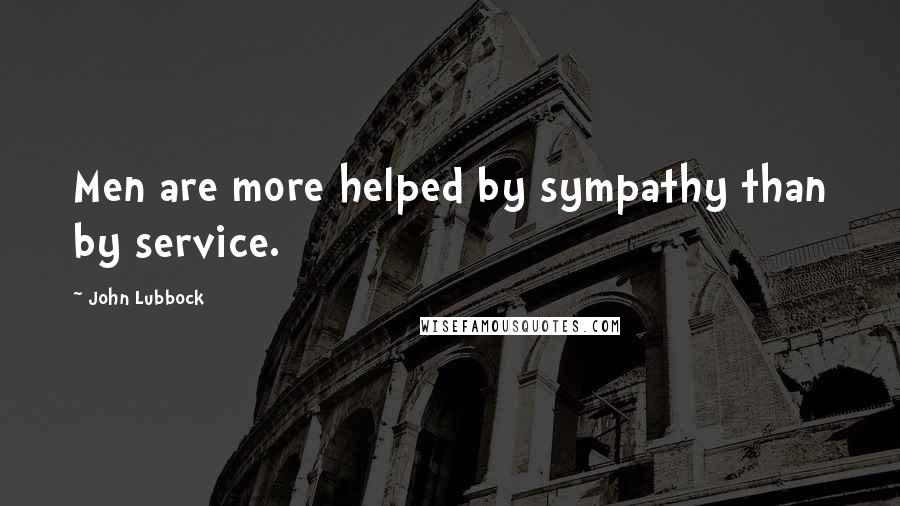 John Lubbock Quotes: Men are more helped by sympathy than by service.