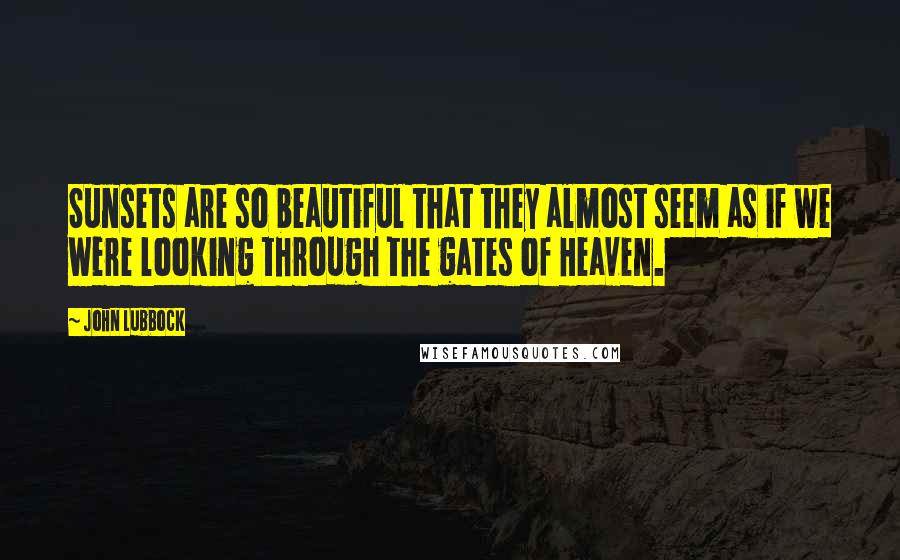 John Lubbock Quotes: Sunsets are so beautiful that they almost seem as if we were looking through the gates of Heaven.