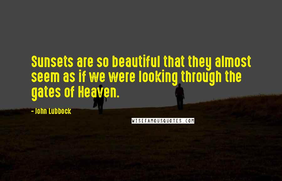 John Lubbock Quotes: Sunsets are so beautiful that they almost seem as if we were looking through the gates of Heaven.
