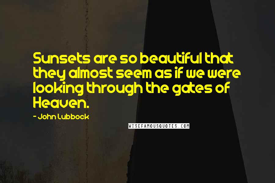 John Lubbock Quotes: Sunsets are so beautiful that they almost seem as if we were looking through the gates of Heaven.