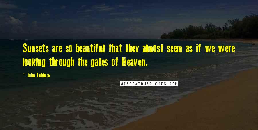 John Lubbock Quotes: Sunsets are so beautiful that they almost seem as if we were looking through the gates of Heaven.