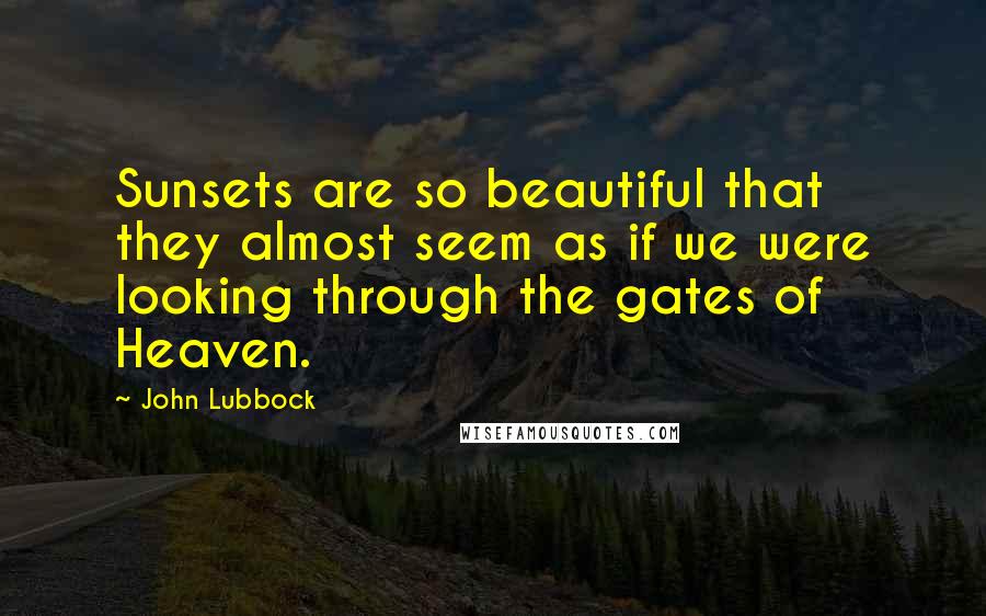 John Lubbock Quotes: Sunsets are so beautiful that they almost seem as if we were looking through the gates of Heaven.