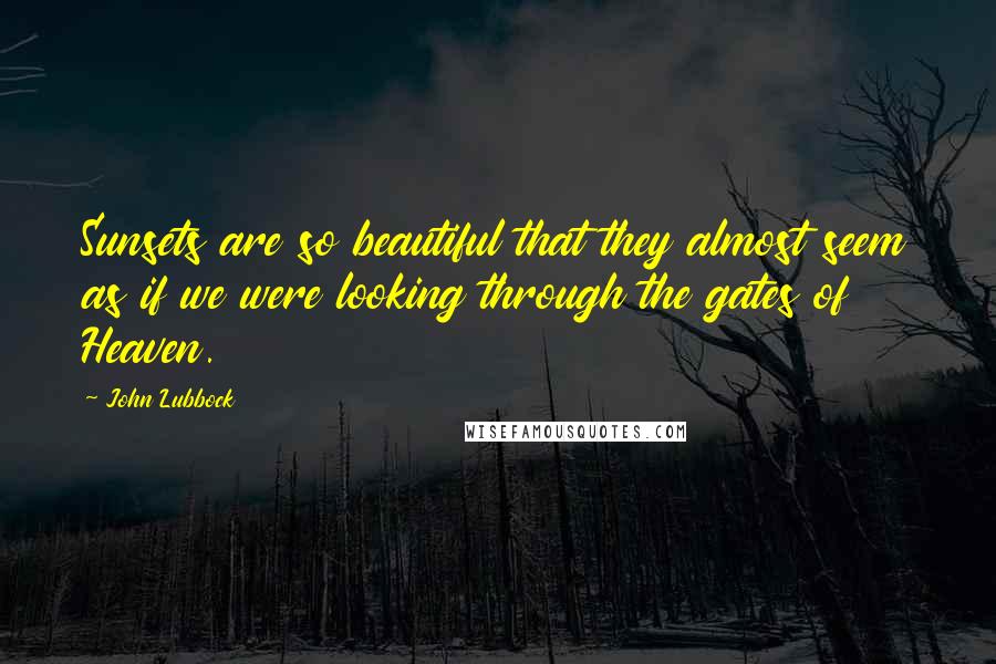 John Lubbock Quotes: Sunsets are so beautiful that they almost seem as if we were looking through the gates of Heaven.