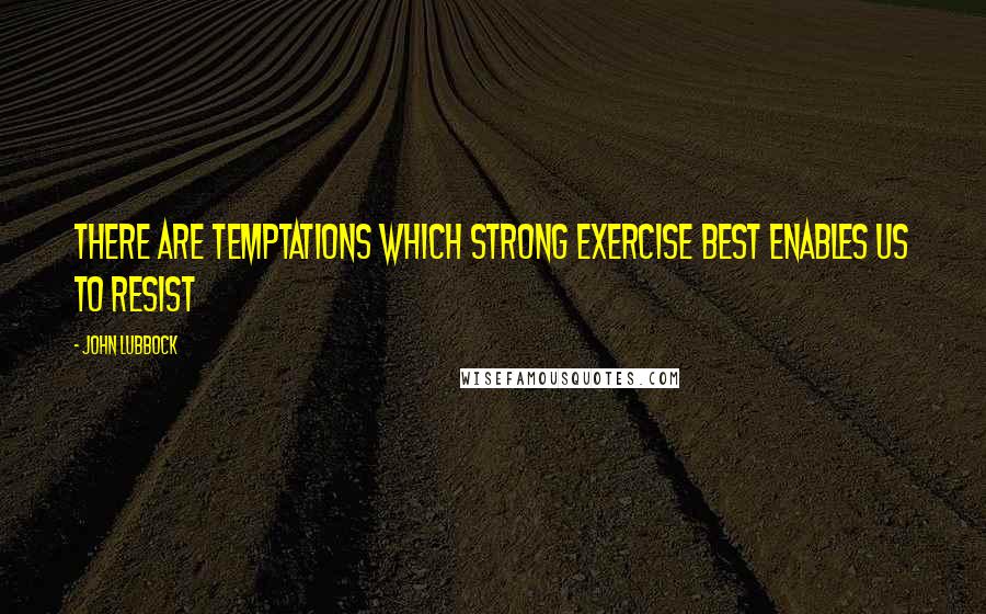 John Lubbock Quotes: There are temptations which strong exercise best enables us to resist