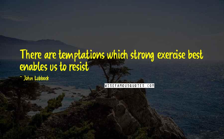 John Lubbock Quotes: There are temptations which strong exercise best enables us to resist
