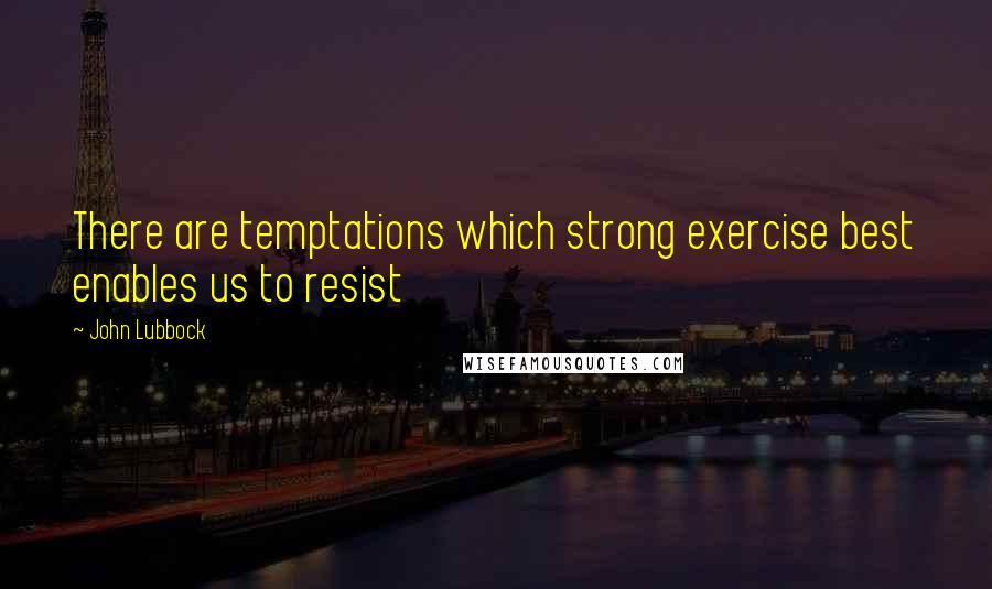 John Lubbock Quotes: There are temptations which strong exercise best enables us to resist