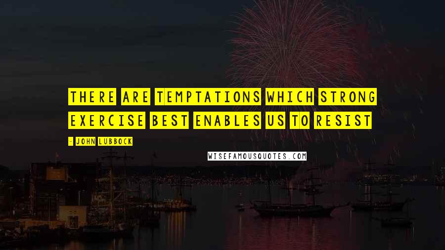 John Lubbock Quotes: There are temptations which strong exercise best enables us to resist