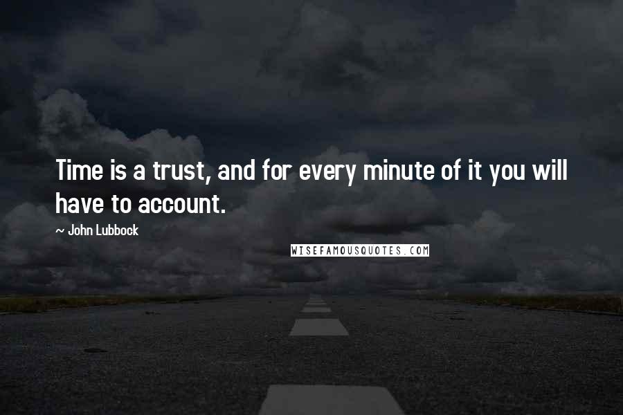John Lubbock Quotes: Time is a trust, and for every minute of it you will have to account.