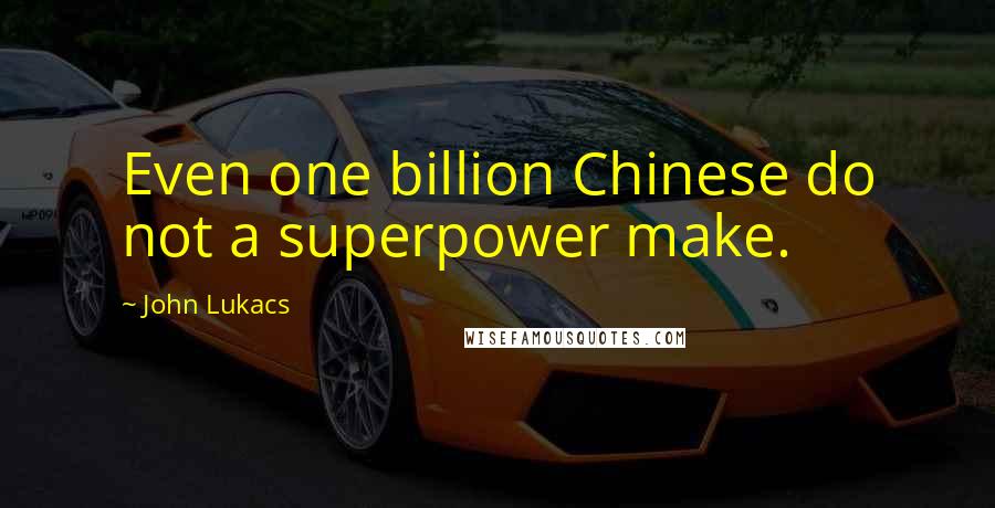 John Lukacs Quotes: Even one billion Chinese do not a superpower make.