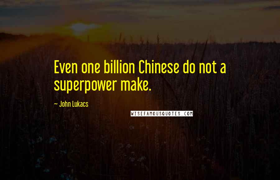 John Lukacs Quotes: Even one billion Chinese do not a superpower make.