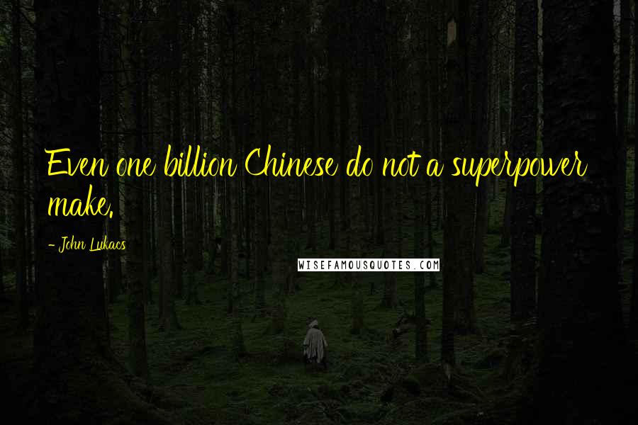 John Lukacs Quotes: Even one billion Chinese do not a superpower make.