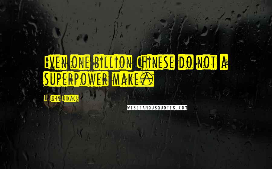 John Lukacs Quotes: Even one billion Chinese do not a superpower make.