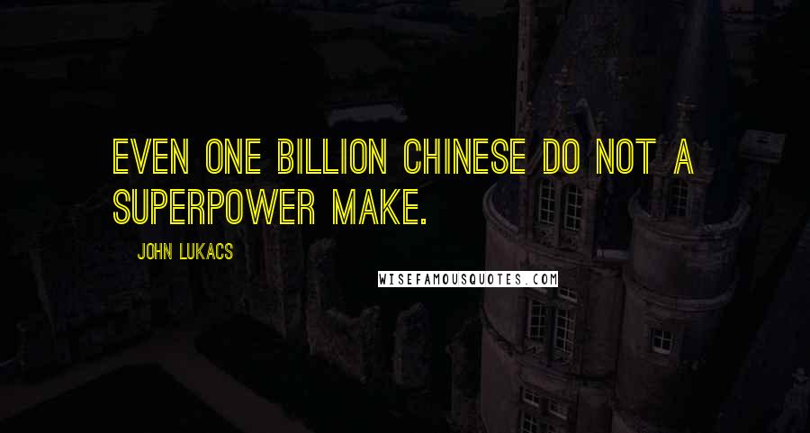 John Lukacs Quotes: Even one billion Chinese do not a superpower make.