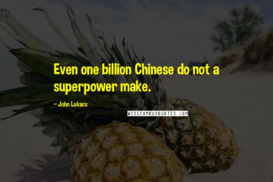 John Lukacs Quotes: Even one billion Chinese do not a superpower make.