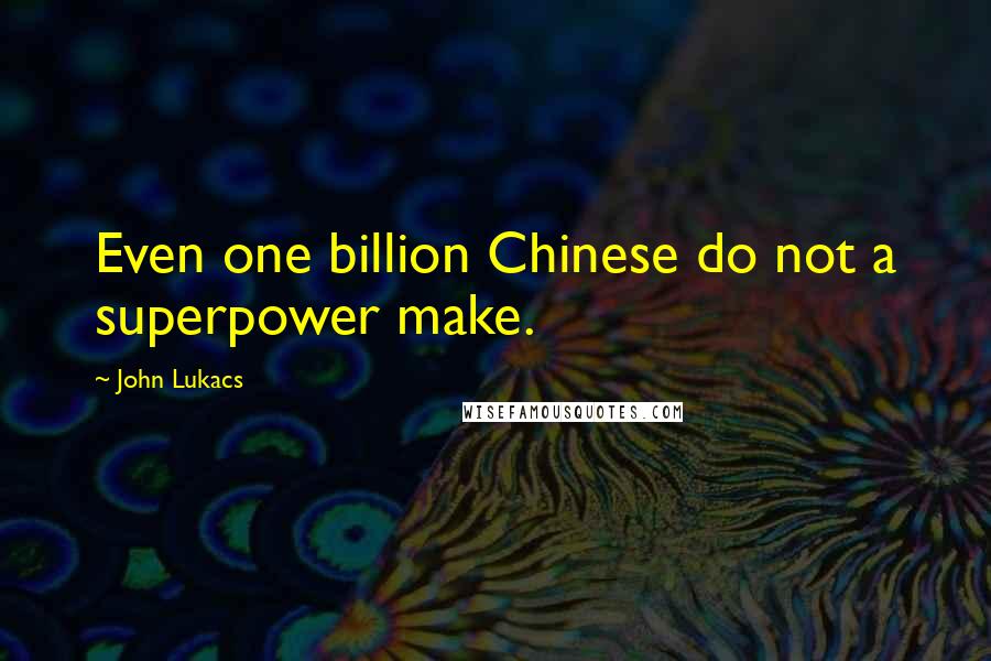 John Lukacs Quotes: Even one billion Chinese do not a superpower make.