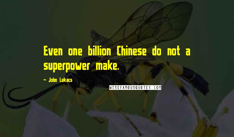 John Lukacs Quotes: Even one billion Chinese do not a superpower make.