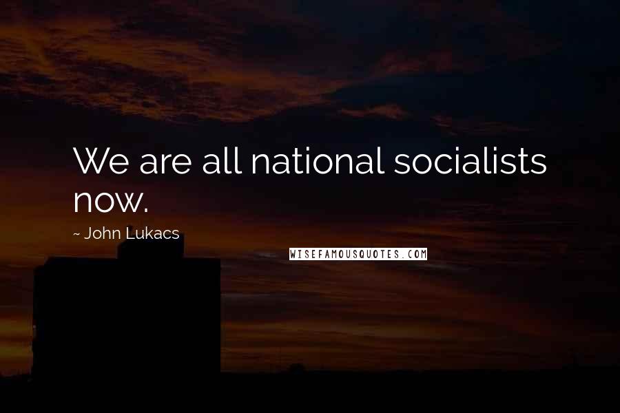 John Lukacs Quotes: We are all national socialists now.