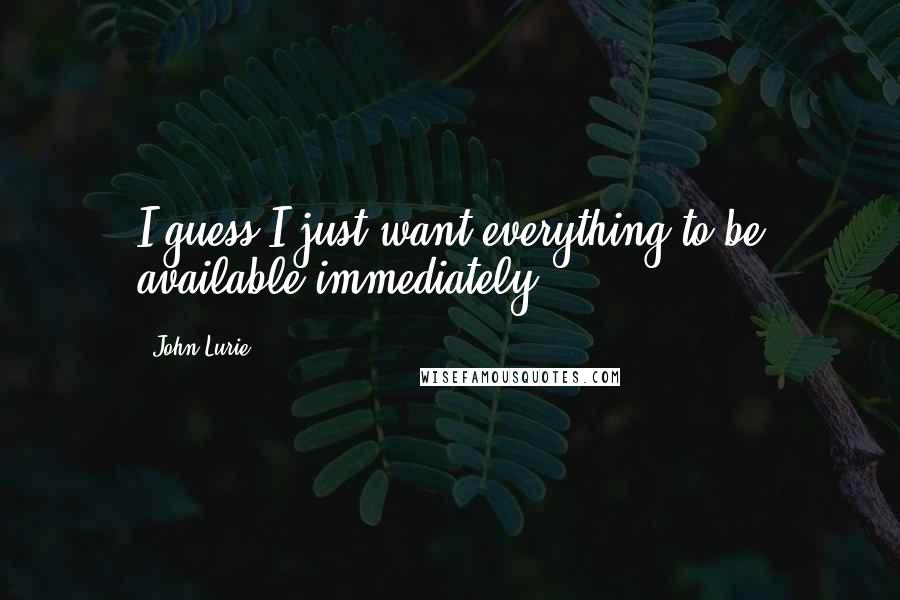 John Lurie Quotes: I guess I just want everything to be available immediately.