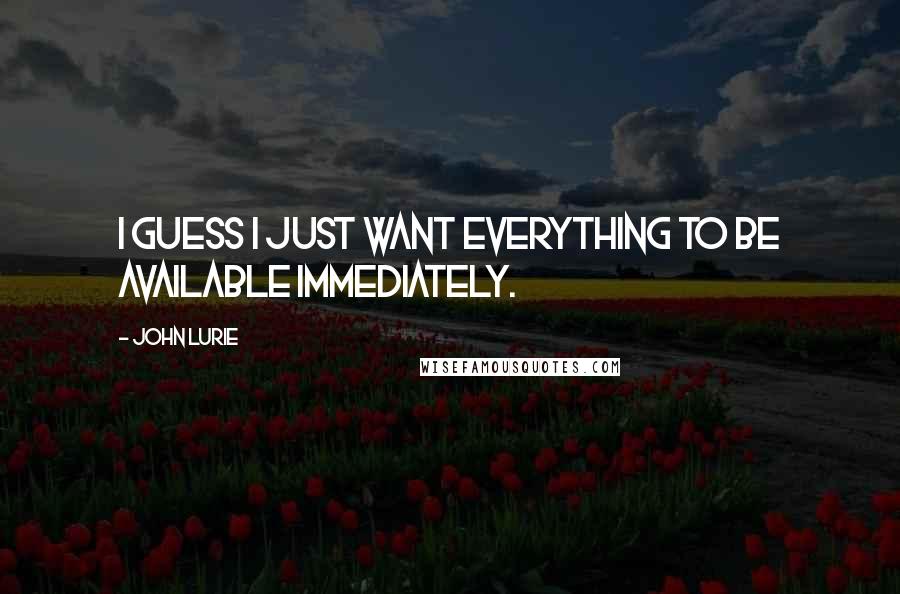 John Lurie Quotes: I guess I just want everything to be available immediately.