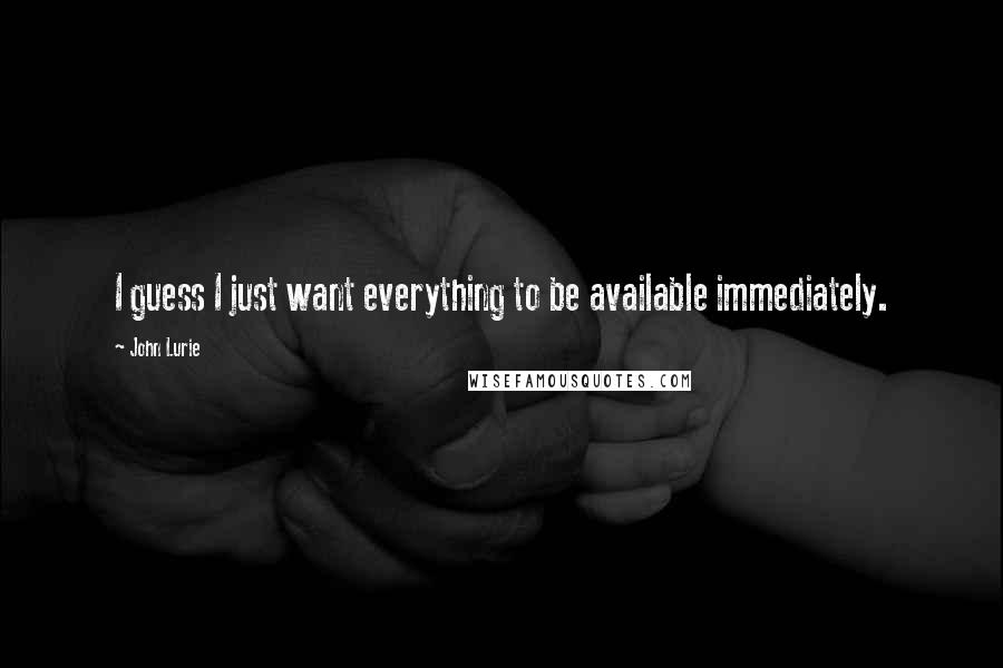 John Lurie Quotes: I guess I just want everything to be available immediately.