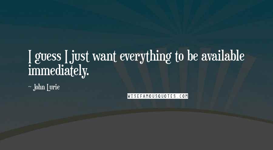 John Lurie Quotes: I guess I just want everything to be available immediately.