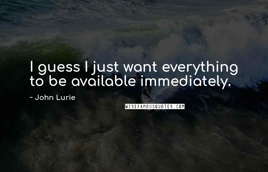 John Lurie Quotes: I guess I just want everything to be available immediately.