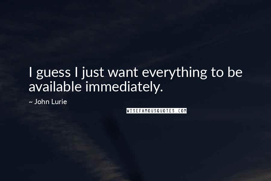 John Lurie Quotes: I guess I just want everything to be available immediately.